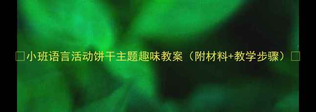 图片 📚小班语言活动饼干主题趣味教案（附材料+教学步骤）🍪