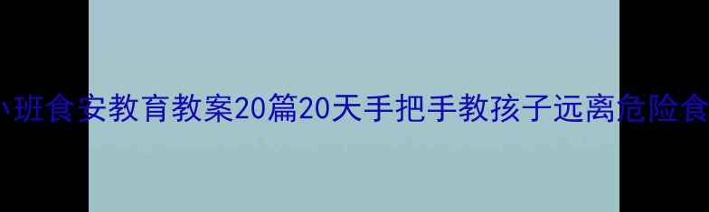 图片 📚小班食安教育教案20篇20天手把手教孩子远离危险食物2