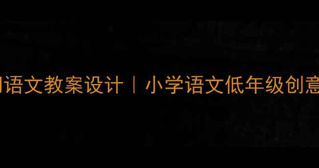 图片 📚小鲤鱼跳龙门语文教案设计｜小学语文低年级创意课堂教学指南1