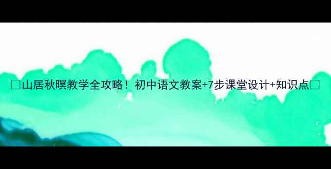 图片 📚山居秋暝教学全攻略！初中语文教案+7步课堂设计+知识点✨