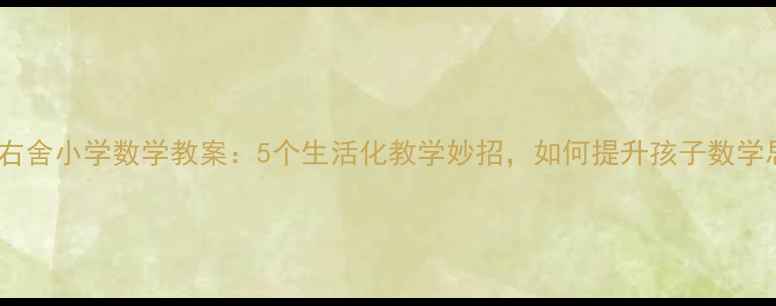 图片 📚左邻右舍小学数学教案：5个生活化教学妙招，如何提升孩子数学思维？1