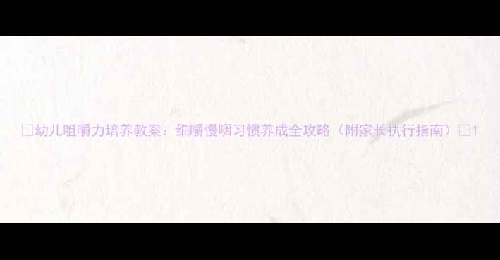 图片 📚幼儿咀嚼力培养教案：细嚼慢咽习惯养成全攻略（附家长执行指南）🍎1