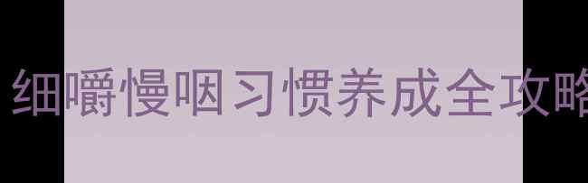 图片 📚幼儿咀嚼力培养教案：细嚼慢咽习惯养成全攻略（附家长执行指南）🍎2