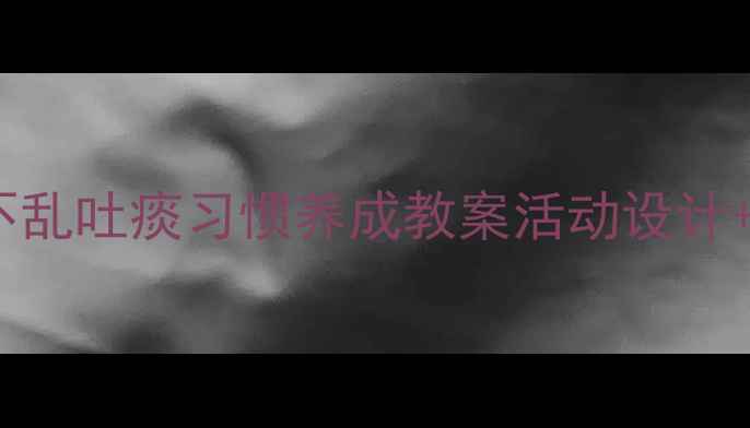 图片 📚幼儿园3-6岁幼儿不乱吐痰习惯养成教案活动设计+儿歌+家长配合指南1