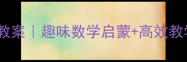 图片 📚幼儿园6岁加减法教案｜趣味数学启蒙+高效教学方法（附资源包）
