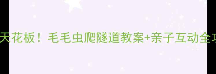 图片 📚幼儿园STEAM活动天花板！毛毛虫爬隧道教案+亲子互动全攻略（附材料清单）