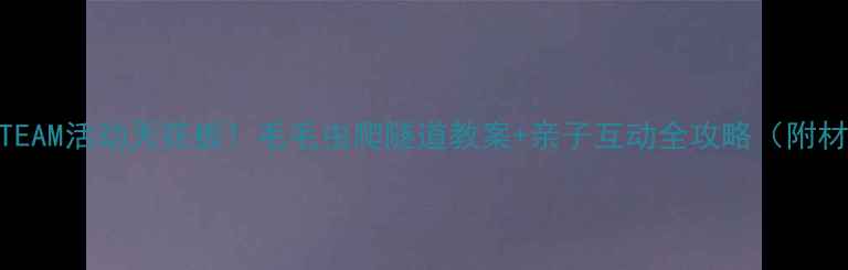 图片 📚幼儿园STEAM活动天花板！毛毛虫爬隧道教案+亲子互动全攻略（附材料清单）1