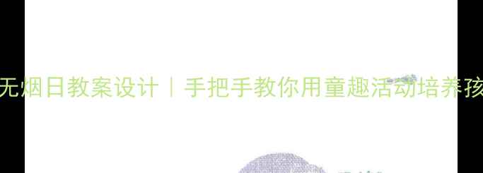 图片 📚幼儿园世界无烟日教案设计｜手把手教你用童趣活动培养孩子无烟意识✨