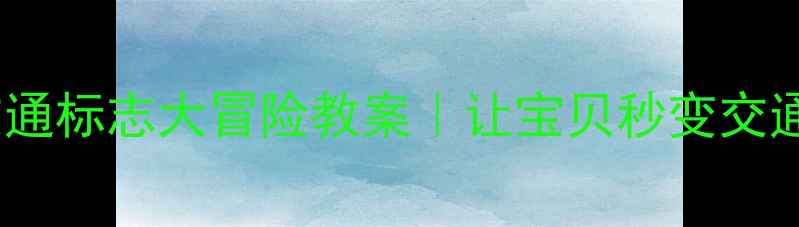 图片 📚幼儿园中班交通标志大冒险教案｜让宝贝秒变交通安全小卫士✨1