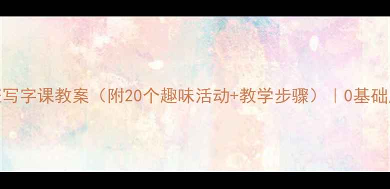 图片 📚幼儿园中班写字课教案（附20个趣味活动+教学步骤）｜0基础启蒙攻略👧👦