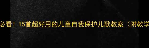 图片 📚幼儿园中班安全教育必看！15首超好用的儿童自我保护儿歌教案（附教学视频+家长互动指南）1