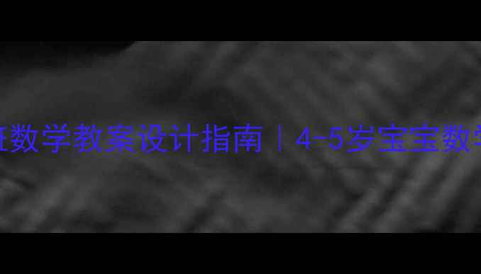 图片 📚幼儿园中班数学教案设计指南｜4-5岁宝宝数学启蒙全攻略