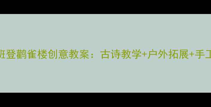 图片 📚幼儿园中班登鹳雀楼创意教案：古诗教学+户外拓展+手工制作全攻略