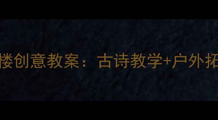 图片 📚幼儿园中班登鹳雀楼创意教案：古诗教学+户外拓展+手工制作全攻略2