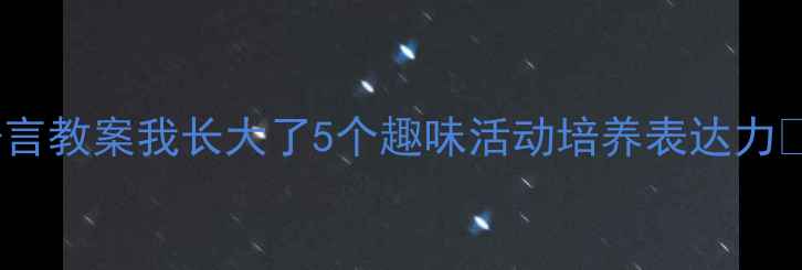 图片 📚幼儿园中班语言教案我长大了5个趣味活动培养表达力✨附教学资源包1