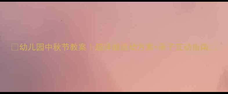 图片 📚幼儿园中秋节教案｜超详细活动方案+亲子互动指南✨