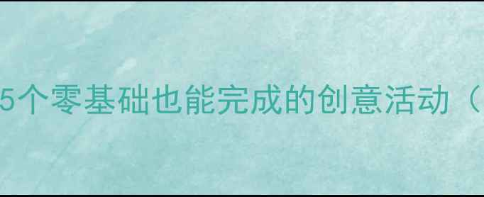 图片 📚幼儿园亲子手工教案｜5个零基础也能完成的创意活动（附材料清单+教学步骤）1