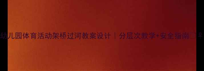 图片 📚幼儿园体育活动架桥过河教案设计｜分层次教学+安全指南🏃♀️