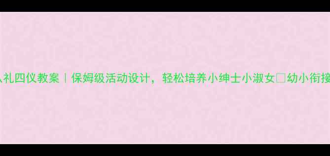 图片 📚幼儿园八礼四仪教案｜保姆级活动设计，轻松培养小绅士小淑女✨幼小衔接必备攻略2