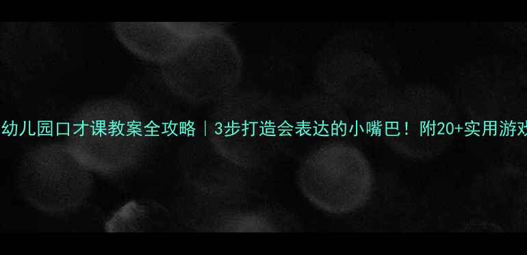 图片 📚幼儿园口才课教案全攻略｜3步打造会表达的小嘴巴！附20+实用游戏1
