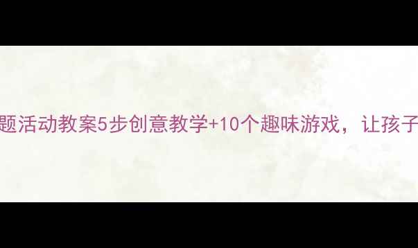 图片 📚幼儿园坐井观天主题活动教案5步创意教学+10个趣味游戏，让孩子学会站得高看得远✨
