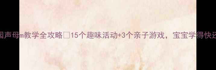 图片 📚幼儿园声母m教学全攻略🔥15个趣味活动+3个亲子游戏，宝宝学得快还爱学！