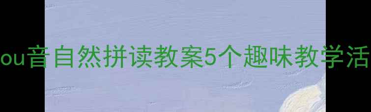 图片 📚幼儿园大班ou音自然拼读教案5个趣味教学活动+配套游戏2