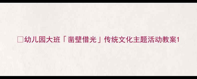 图片 📚幼儿园大班「凿壁借光」传统文化主题活动教案1