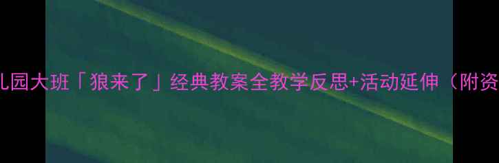 图片 📚幼儿园大班「狼来了」经典教案全教学反思+活动延伸（附资源）1