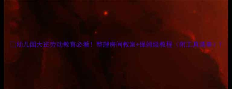 图片 📚幼儿园大班劳动教育必看！整理房间教案+保姆级教程（附工具清单）1