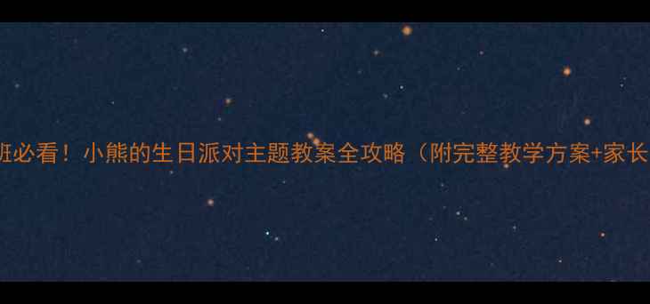 图片 📚幼儿园大班必看！小熊的生日派对主题教案全攻略（附完整教学方案+家长互动指南）1