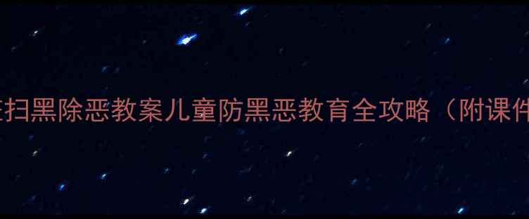 图片 📚幼儿园大班扫黑除恶教案儿童防黑恶教育全攻略（附课件+活动方案）