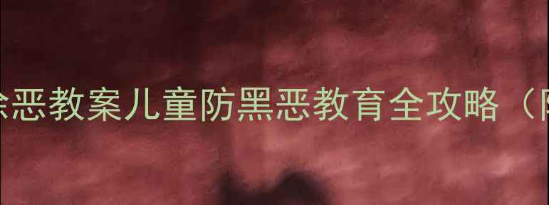 图片 📚幼儿园大班扫黑除恶教案儿童防黑恶教育全攻略（附课件+活动方案）1