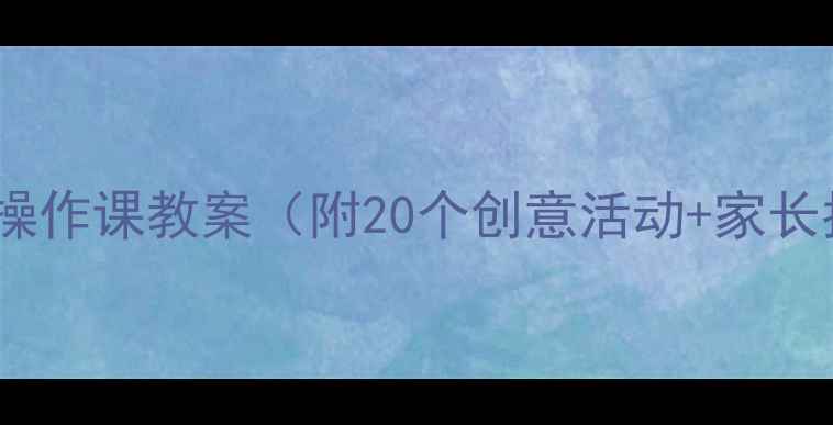 图片 📚幼儿园大班操作课教案（附20个创意活动+家长指导手册）🎨1