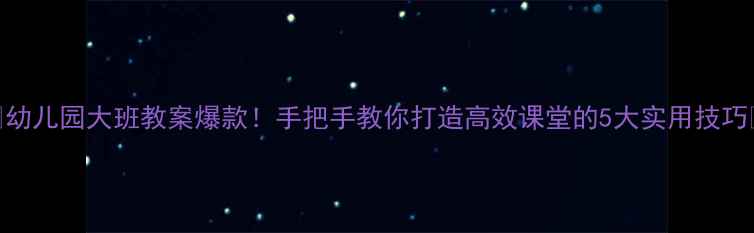 图片 📚幼儿园大班教案爆款！手把手教你打造高效课堂的5大实用技巧🌟