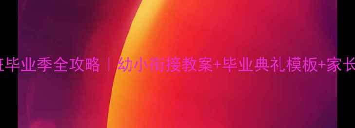 图片 📚幼儿园大班毕业季全攻略｜幼小衔接教案+毕业典礼模板+家长沟通指南🎓2