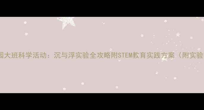 图片 📚幼儿园大班科学活动：沉与浮实验全攻略附STEM教育实践方案（附实验视频）1