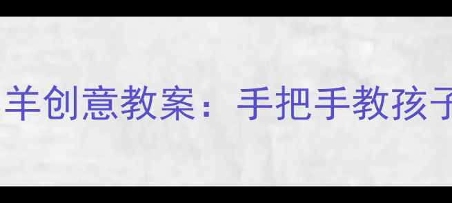 图片 📚幼儿园大班绘画小羊创意教案：手把手教孩子画出软萌小羊羔🐑2