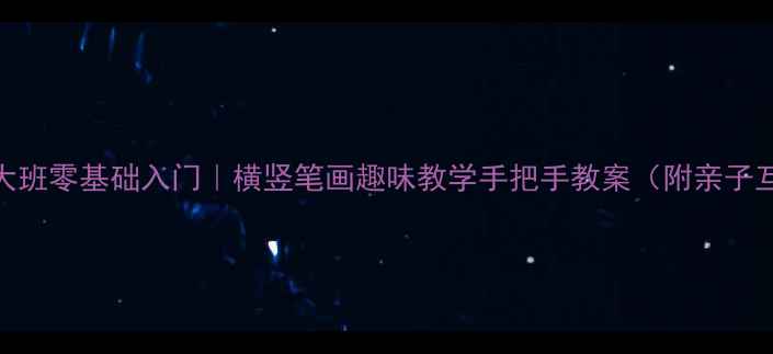 图片 📚幼儿园大班零基础入门｜横竖笔画趣味教学手把手教案（附亲子互动指南）