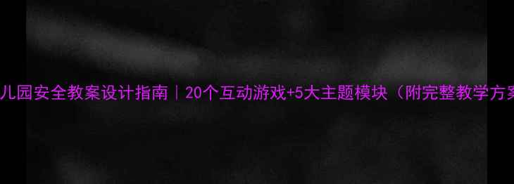 图片 📚幼儿园安全教案设计指南｜20个互动游戏+5大主题模块（附完整教学方案）1