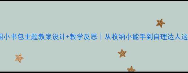 图片 📚幼儿园小书包主题教案设计+教学反思｜从收纳小能手到自理达人这样做✨1