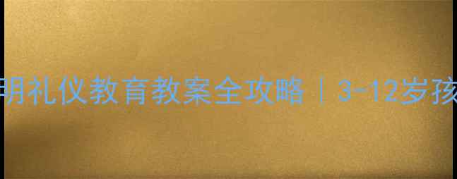 图片 📚幼儿园小学文明礼仪教育教案全攻略｜3-12岁孩子必备社交课✨