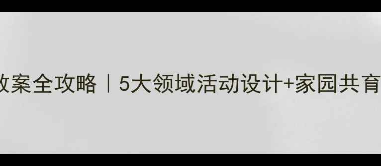 图片 📚幼儿园小班上学期教案全攻略｜5大领域活动设计+家园共育方案（附详细表格）2