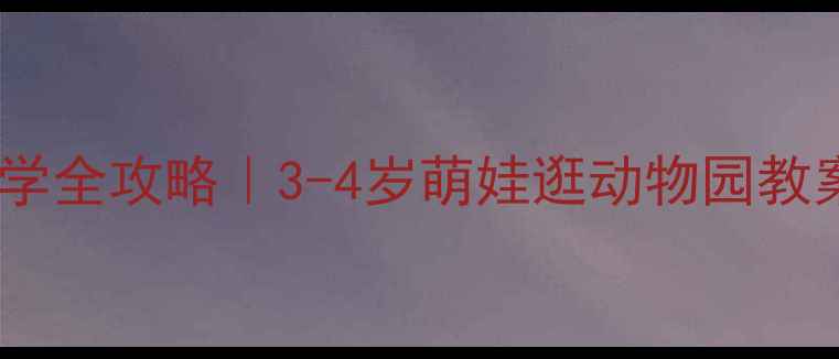 图片 📚幼儿园小班动物园研学全攻略｜3-4岁萌娃逛动物园教案+活动流程+延伸玩法1