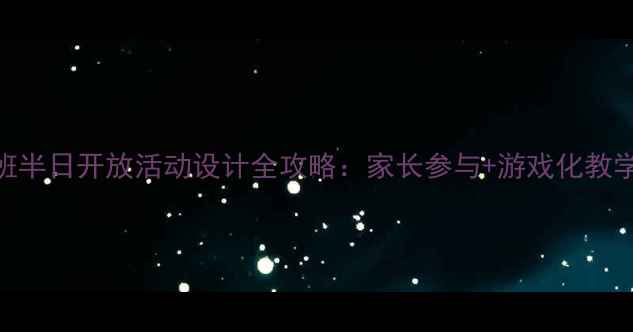 图片 📚幼儿园小班半日开放活动设计全攻略：家长参与+游戏化教学+教案模板1