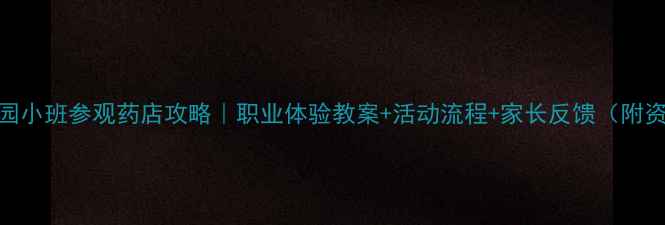 图片 📚幼儿园小班参观药店攻略｜职业体验教案+活动流程+家长反馈（附资源包）