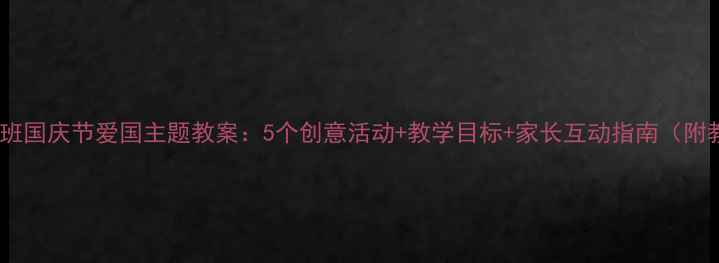 图片 📚幼儿园小班国庆节爱国主题教案：5个创意活动+教学目标+家长互动指南（附教学资源）1