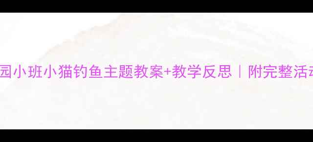 图片 📚幼儿园小班小猫钓鱼主题教案+教学反思｜附完整活动方案2