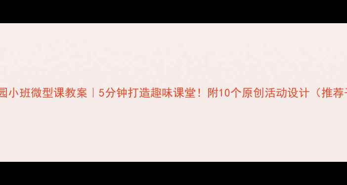 图片 📚幼儿园小班微型课教案｜5分钟打造趣味课堂！附10个原创活动设计（推荐干货）1
