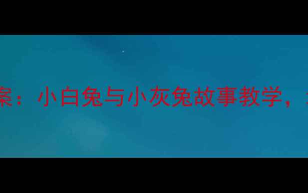 图片 📚幼儿园小班德育主题教案：小白兔与小灰兔故事教学，培养孩子分享与感恩品格2